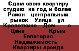 Сдам свою квартиру-студию  на год и более › Район ­ центральный  рынок › Улица ­ ул. Кропоткина › Дом ­ 63-а › Цена ­ 15 000 - Крым, Евпатория Недвижимость » Квартиры аренда посуточно   